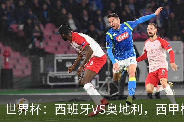 世界杯：西班牙VS奥地利，西甲极致传控硬刚德甲疯抢，奥地利能否再造冷门奇迹？比分预测