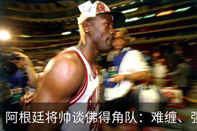 阿根廷将帅谈佛得角队：难缠、强大……