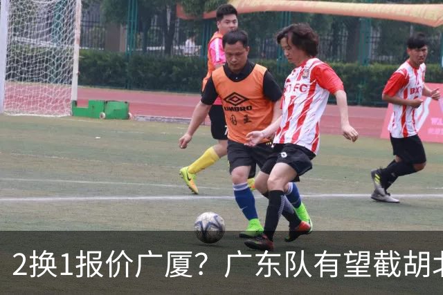 2换1报价广厦？广东队有望截胡北京男篮，朱芳雨强挖小巴里布朗！